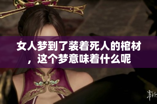 女人梦到了装着死人的棺材，这个梦意味着什么呢