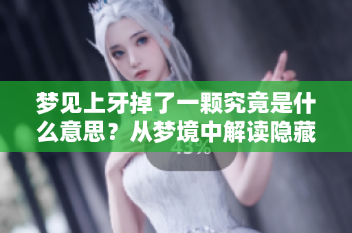 梦见上牙掉了一颗究竟是什么意思？从梦境中解读隐藏的深意