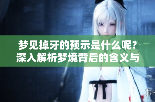 梦见掉牙的预示是什么呢？深入解析梦境背后的含义与影响。