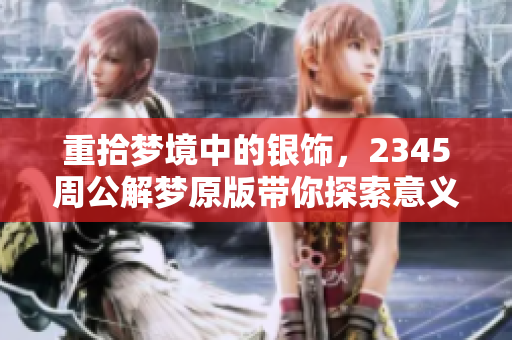 重拾梦境中的银饰，2345周公解梦原版带你探索意义