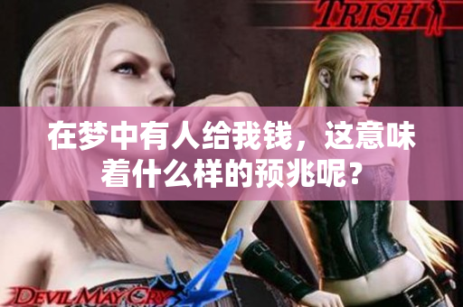 在梦中有人给我钱，这意味着什么样的预兆呢？