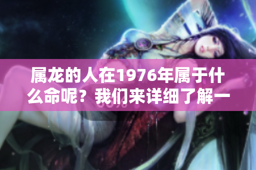 属龙的人在1976年属于什么命呢？我们来详细了解一下吧！