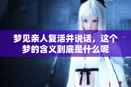 梦见亲人复活并说话，这个梦的含义到底是什么呢