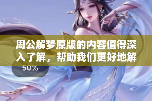 周公解梦原版的内容值得深入了解，帮助我们更好地解析梦境含义