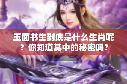 玉面书生到底是什么生肖呢？你知道其中的秘密吗？