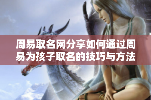 周易取名网分享如何通过周易为孩子取名的技巧与方法