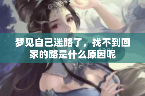 梦见自己迷路了，找不到回家的路是什么原因呢