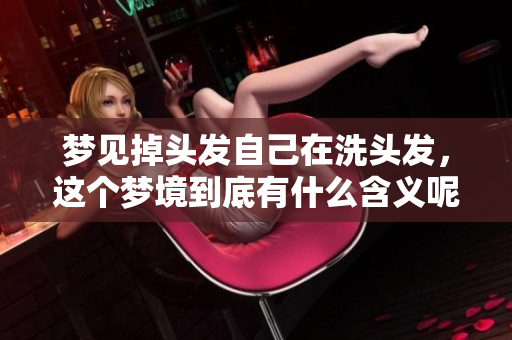 梦见掉头发自己在洗头发，这个梦境到底有什么含义呢