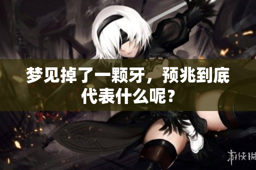 梦见掉了一颗牙，预兆到底代表什么呢？
