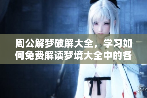 周公解梦破解大全，学习如何免费解读梦境大全中的各种含义