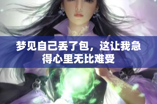 梦见自己丢了包，这让我急得心里无比难受