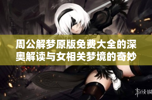周公解梦原版免费大全的深奥解读与女相关梦境的奇妙解析