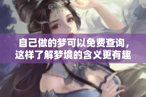 自己做的梦可以免费查询，这样了解梦境的含义更有趣