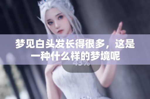 梦见白头发长得很多，这是一种什么样的梦境呢