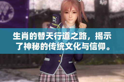 生肖的替天行道之路，揭示了神秘的传统文化与信仰。