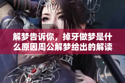 解梦告诉你，掉牙做梦是什么原因周公解梦给出的解读与启示