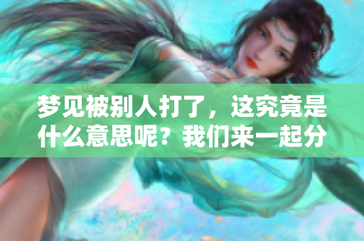 梦见被别人打了，这究竟是什么意思呢？我们来一起分析一下。