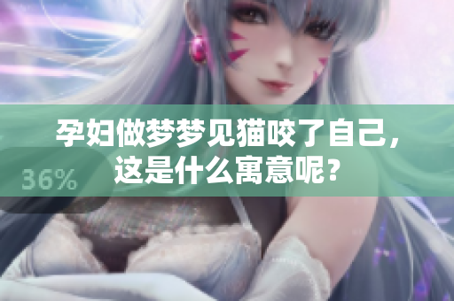 孕妇做梦梦见猫咬了自己，这是什么寓意呢？