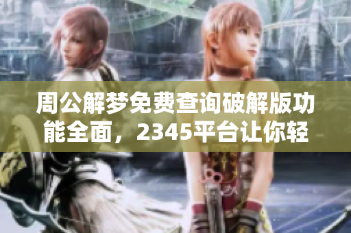 周公解梦免费查询破解版功能全面，2345平台让你轻松解梦
