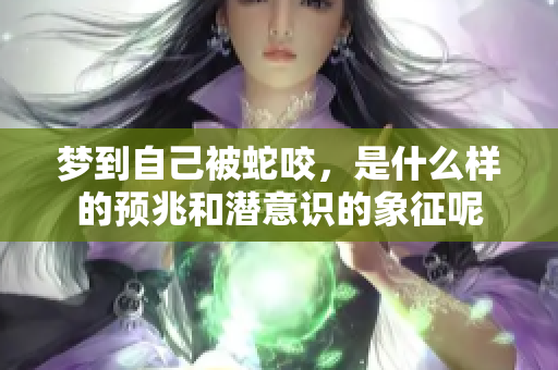 梦到自己被蛇咬，是什么样的预兆和潜意识的象征呢