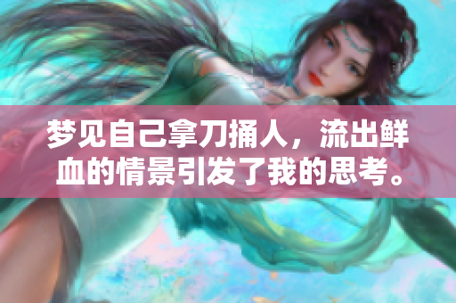 梦见自己拿刀捅人，流出鲜血的情景引发了我的思考。