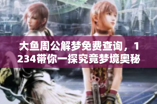 大鱼周公解梦免费查询，1234带你一探究竟梦境奥秘