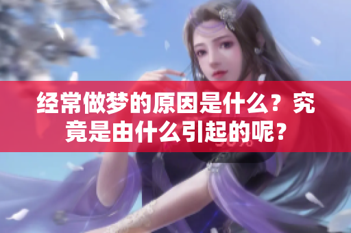 经常做梦的原因是什么？究竟是由什么引起的呢？