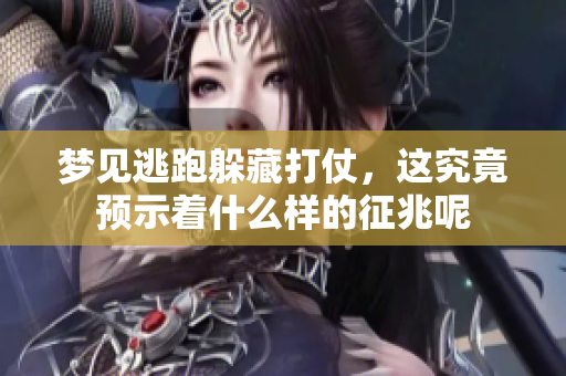 梦见逃跑躲藏打仗，这究竟预示着什么样的征兆呢