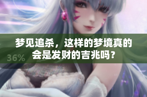 梦见追杀，这样的梦境真的会是发财的吉兆吗？