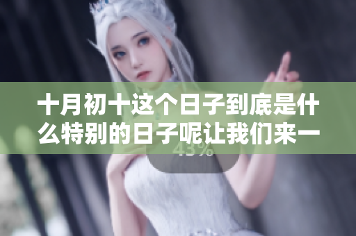十月初十这个日子到底是什么特别的日子呢让我们来一起了解一下吧
