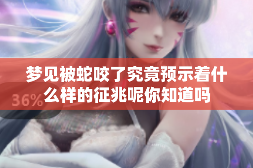 梦见被蛇咬了究竟预示着什么样的征兆呢你知道吗