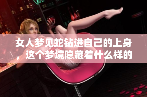 女人梦见蛇钻进自己的上身，这个梦境隐藏着什么样的寓意和象征意义呢