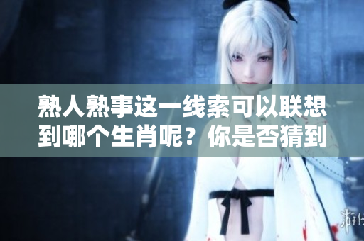 熟人熟事这一线索可以联想到哪个生肖呢？你是否猜到了答案呢？