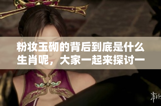 粉妆玉砌的背后到底是什么生肖呢，大家一起来探讨一下吧