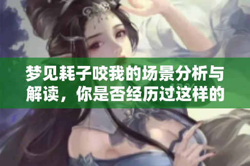 梦见耗子咬我的场景分析与解读，你是否经历过这样的梦境呢