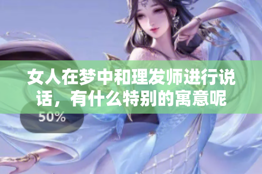 女人在梦中和理发师进行说话，有什么特别的寓意呢