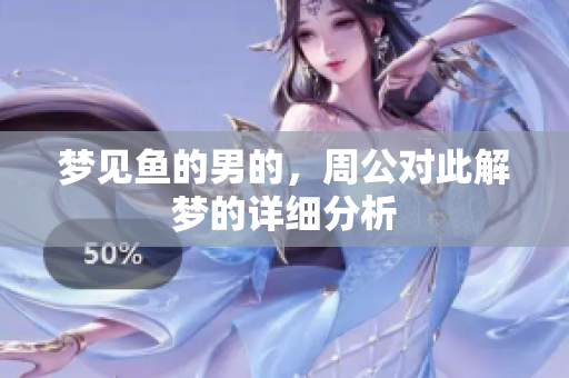 梦见鱼的男的，周公对此解梦的详细分析