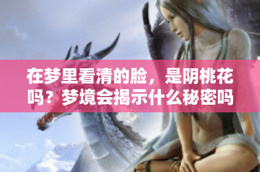在梦里看清的脸，是阴桃花吗？梦境会揭示什么秘密吗？