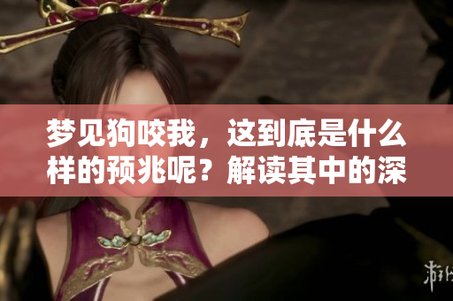 梦见狗咬我，这到底是什么样的预兆呢？解读其中的深意很重要。