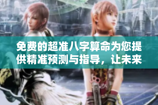 免费的超准八字算命为您提供精准预测与指导，让未来更加清晰明了