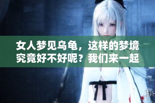 女人梦见乌龟，这样的梦境究竟好不好呢？我们来一起探讨一下。