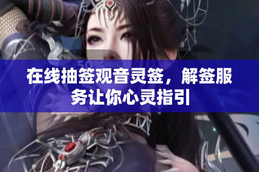 在线抽签观音灵签，解签服务让你心灵指引