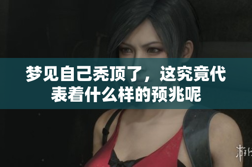 梦见自己秃顶了，这究竟代表着什么样的预兆呢