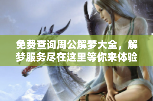 免费查询周公解梦大全，解梦服务尽在这里等你来体验