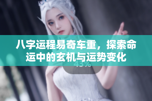 八字运程易奇车重，探索命运中的玄机与运势变化