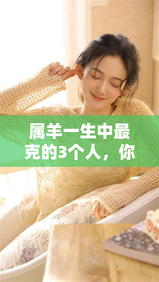 属羊一生中最克的3个人，你知道是谁吗？一起揭秘一下吧！