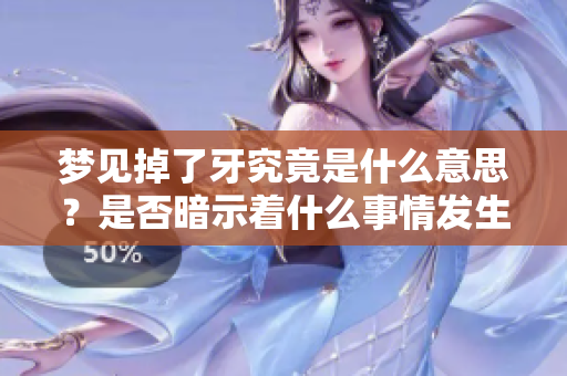 梦见掉了牙究竟是什么意思？是否暗示着什么事情发生了呢
