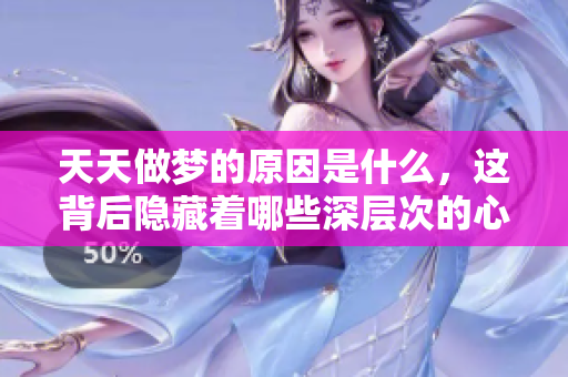 天天做梦的原因是什么，这背后隐藏着哪些深层次的心理因素呢