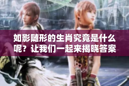 如影随形的生肖究竟是什么呢？让我们一起来揭晓答案吧！