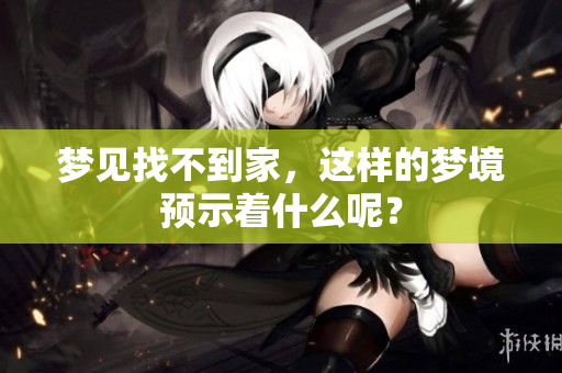 梦见找不到家，这样的梦境预示着什么呢？